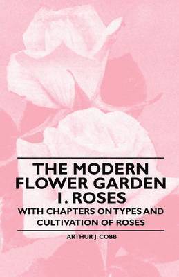 bokomslag The Modern Flower Garden 1. Roses - With Chapters on Types and Cultivation of Roses