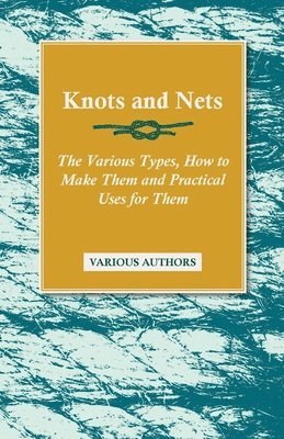 Various - Knots and Nets - The Various Types, How to Make Them and Practical Uses for Them, Häftad