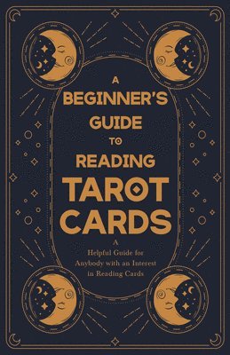 A Beginners Guide to Reading Tarot Cards - A Helpful Guide for Anybody with an Interest in Reading Cards 1