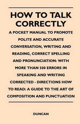 How to Talk Correctly; A Pocket Manual to Promote Polite and Accurate Conversation, Writing and Reading, Correct Spelling and Pronunciation 1