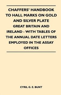 bokomslag Chaffers' Handbook to Hall Marks on Gold and Silver Plate - Great Britain and Ireland - With Tables of the Annual Date Letters Employed in the Assay Offices
