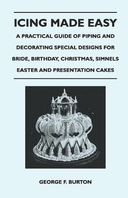 George F. Burton - Icing Made Easy - A Practical Guide of Piping and Decorating Special Designs for Bride, Birthday, Christmas, Simnels Easter and Presentation Cakes, Häftad