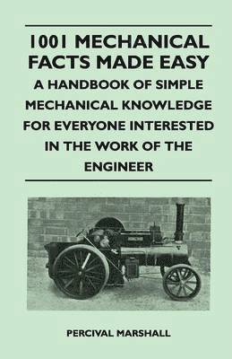 1001 Mechanical Facts Made Easy - A Handbook of Simple Mechanical Knowledge for Everyone Interested in the Work of the Engineer 1