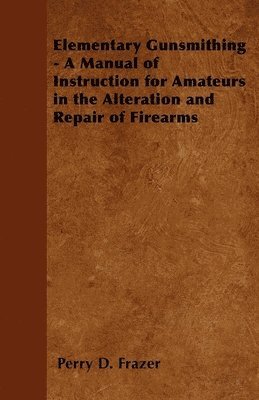 bokomslag Elementary Gunsmithing - A Manual of Instruction for Amateurs in the Alteration and Repair of Firearms