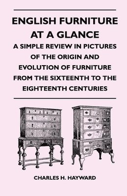 English Furniture at a Glance - A Simple Review in Pictures of the Origin and Evolution of Furniture From the Sixteenth to the Eighteenth Centuries