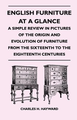 English Furniture at a Glance - A Simple Review in Pictures of the Origin and Evolution of Furniture From the Sixteenth to the Eighteenth Centuries 1