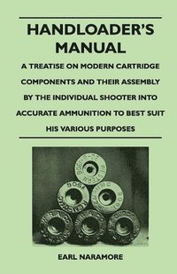 bokomslag Handloader's Manual - A Treatise on Modern Cartridge Components and Their Assembly by the Individual Shooter Into Accurate Ammunition to Best Suit His Various Purposes