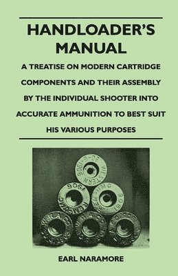 Handloader's Manual - A Treatise on Modern Cartridge Components and Their Assembly by the Individual Shooter Into Accurate Ammunition to Best Suit His Various Purposes 1