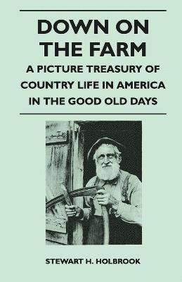 Down on the Farm - A Picture Treasury of Country Life in America in the Good Old Days 1