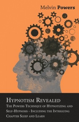 Hypnotism Revealed - The Powers Technique of Hypnotizing and Self-Hypnosis - Including the Intriguing Chapter Sleep and Learn 1