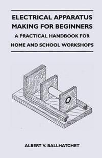 bokomslag Electrical Apparatus Making for Beginners - A Practical Handbook for Home and School Workshops