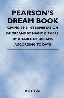Pearson's Dream Book - Giving the Interpretation of Dreams by Magic Ciphers, by a Table of Dreams According to Days 1