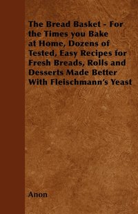 bokomslag The Bread Basket - For the Times You Bake at Home, Dozens of Tested, Easy Recipes for Fresh Breads, Rolls and Desserts Made Better With Fleischmann's Yeast