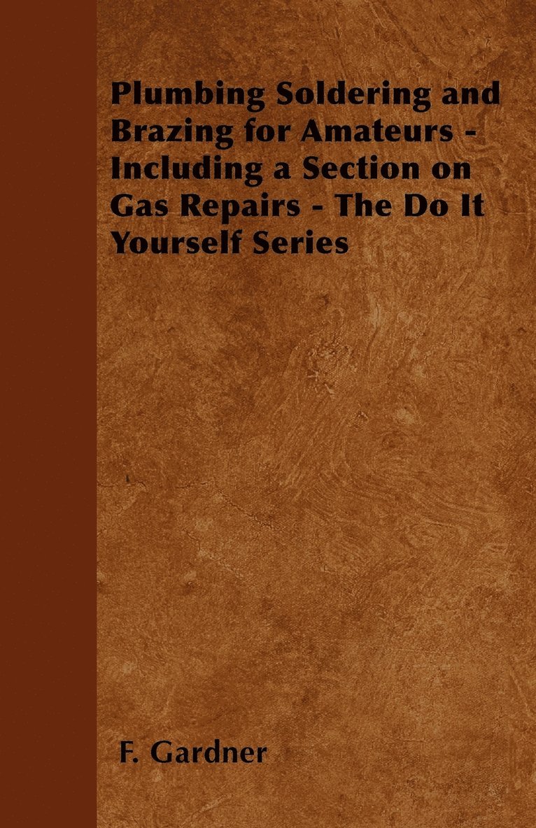 Plumbing Soldering and Brazing for Amateurs - Including a Section on Gas Repairs - The Do It Yourself Series 1