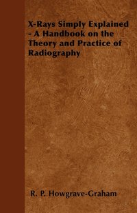 bokomslag X-Rays Simply Explained - A Handbook on the Theory and Practice of Radiography