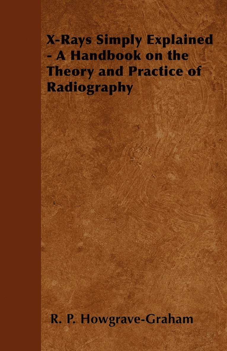 R. P. Howgrave-Graham - X-Rays Simply Explained - A Handbook on the Theory and Practice of Radiography, Häftad