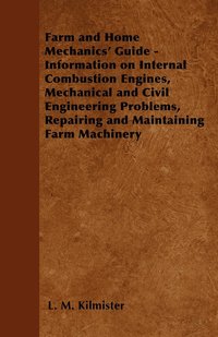 bokomslag Farm and Home Mechanics' Guide - Information on Internal Combustion Engines, Mechanical and Civil Engineering Problems, Repairing and Maintaining Farm Machinery