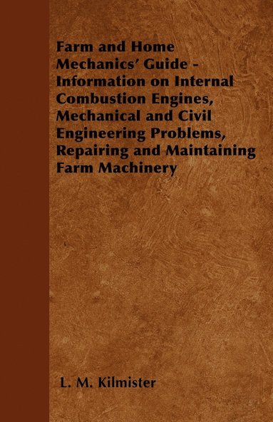 bokomslag Farm and Home Mechanics' Guide - Information on Internal Combustion Engines, Mechanical and Civil Engineering Problems, Repairing and Maintaining Farm Machinery