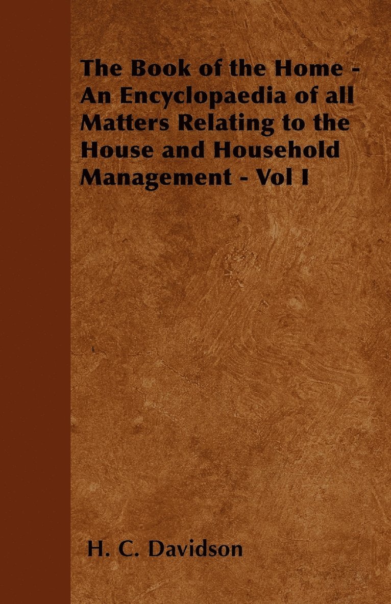 The Book of the Home - An Encyclopaedia of All Matters Relating to the House and Household Management - Vol I 1