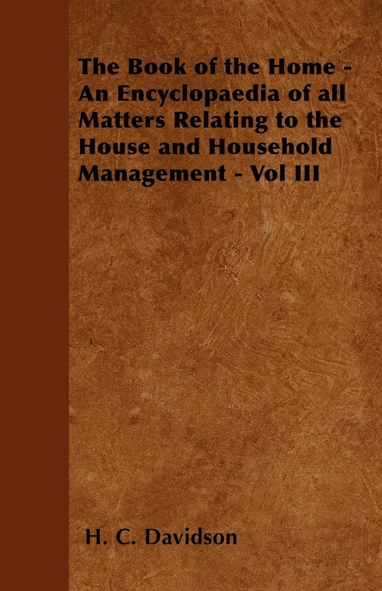 The Book of the Home - An Encyclopaedia of All Matters Relating to the House and Household Management - Vol III 1