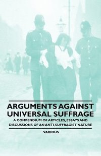 bokomslag Arguments Against Universal Suffrage - A Compendium of Articles, Essays and Discussions of an Anti-Suffragist Nature