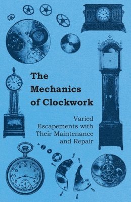 Anon., Anon, Anon, - Mechanics of Clockwork - Lever Escapements, Cylinder Escapements, Verge Escapements, Shockproof Escapements, an Their Maintenance and Repair, Häftad
