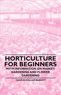 bokomslag Horticulture for Beginners - With Information on Market-Gardening and Flower Gardening