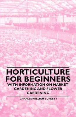 Horticulture for Beginners - With Information on Market-Gardening and Flower Gardening 1