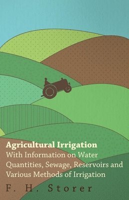 Agricultural Irrigation - With Information on Water Quantities, Sewage, Reservoirs and Various Methods of Irrigation 1