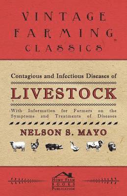 Contagious and Infectious Diseases of Livestock - With Information for Farmers on the Symptoms and Treatments of Diseases 1