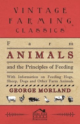 bokomslag Farm Animals and the Principles of Feeding - With Information on Feeding Hogs, Sheep, Dogs and Other Farm Animals