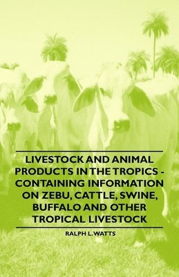 Livestock and Animal Products in the Tropics - Containing Information on Zebu, Cattle, Swine, Buffalo and Other Tropical Livestock 1