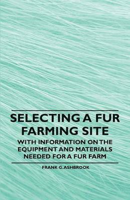 Frank G. Ashbrook - Selecting a Fur Farming Site - With Information on the Equipment and Materials Needed for a Fur Farm, Häftad