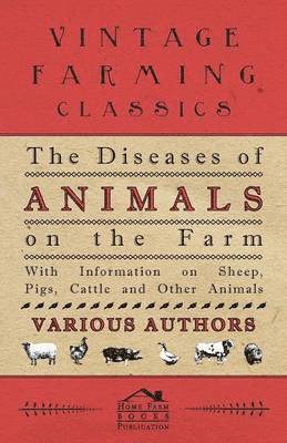 bokomslag The Diseases of Animals on the Farm - With Information on Sheep, Pigs, Cattle and Other Animals