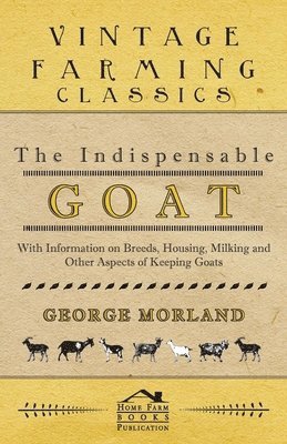 bokomslag The Indispensable Goat - With Information on Breeds, Housing, Milking and Other Aspects of Keeping Goats