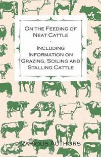 bokomslag On the Feeding of Neat Cattle - Including Information on Grazing, Soiling and Stalling Cattle
