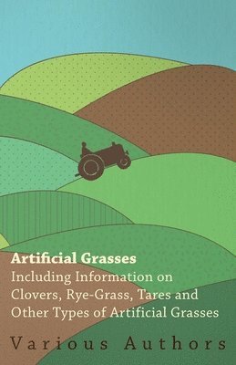 bokomslag Artificial Grasses - Including Information on Clovers, Rye-grass, Tares and Other Types of Artificial Grasses