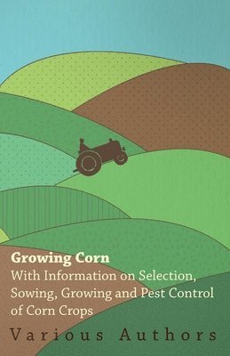 bokomslag Growing Corn - With Information on Selection, Sowing, Growing and Pest Control of Corn Crops