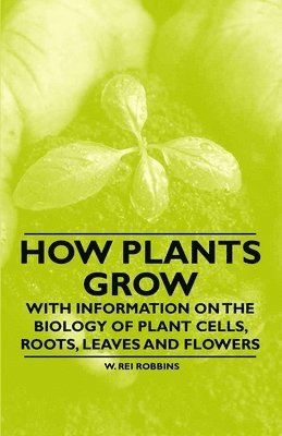 bokomslag How Plants Grow - With Information on the Biology of Plant Cells, Roots, Leaves and Flowers