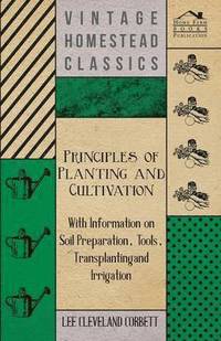 bokomslag Principles of Planting and Cultivation - With Information on Soil Preparation, Tools, Transplanting and Irrigation