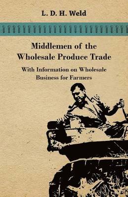 L. D. H. Weld - Middlemen of the Wholesale Produce Trade - With Information on Wholesale Business for Farmers, Häftad