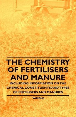 bokomslag The Chemistry of Fertilisers and Manure - Including Information on the Chemical Constituents and Types of Fertilisers and Manures