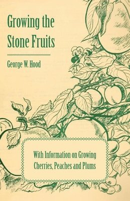 bokomslag Growing the Stone Fruits - With Information on Growing Cherries, Peaches and Plums