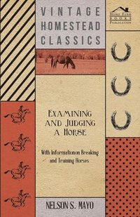 bokomslag Examining and Judging a Horse - With Information on Breaking and Training Horses