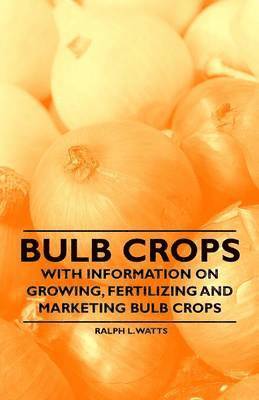 Ralph L. Watts - Bulb Crops - With Information on Growing, Fertilizing and Marketing Bulb Crops, Häftad