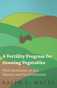 bokomslag A Fertility Program for Growing Vegetables - With Information on Soil, Manures and Use of Chemicals