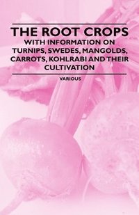 bokomslag The Root Crops - With Information on Turnips, Swedes, Mangolds, Carrots, Kohlrabi and Their Cultivation