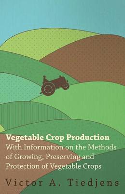Victor A. Tiedjens - Vegetable Crop Production - With Information on the Methods of Growing, Preserving and Protection of Vegetable Crops, Häftad