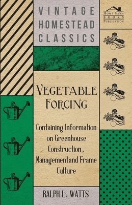 Vegetable Forcing - Containing Information on Greenhouse Construction, Management and Frame Culture 1