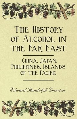 bokomslag The History of Alcohol in the Far East - China, Japan, Philippines, Islands of the Pacific